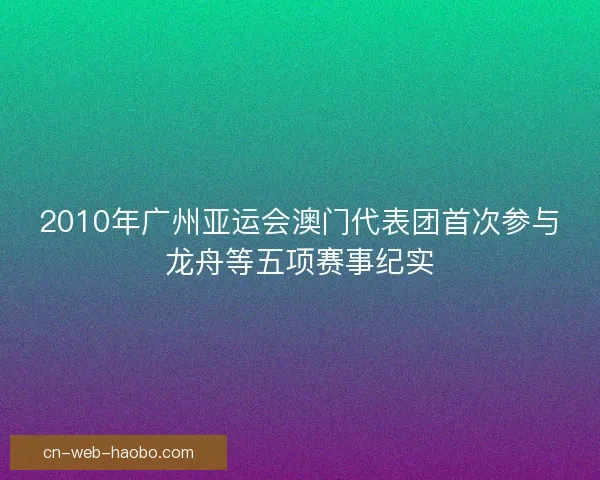 2010年广州亚运会澳门代表团首次参与龙舟等五项赛事纪实